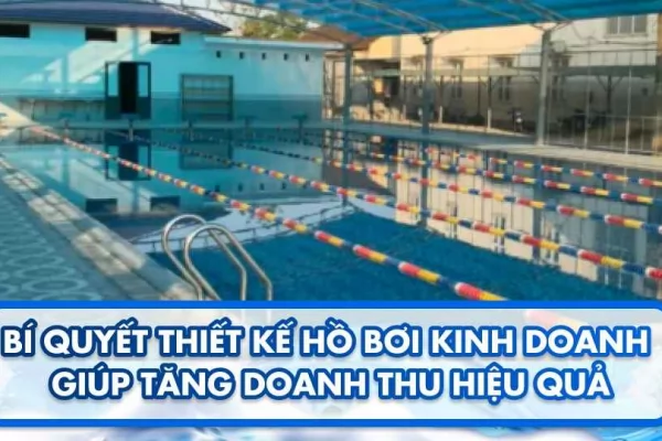 Bí quyết thiết kế hồ bơi kinh doanh giúp tăng doanh thu hiệu quả